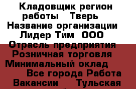 Кладовщик(регион работы - Тверь) › Название организации ­ Лидер Тим, ООО › Отрасль предприятия ­ Розничная торговля › Минимальный оклад ­ 19 800 - Все города Работа » Вакансии   . Тульская обл.